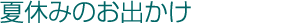 夏休みのお出かけ